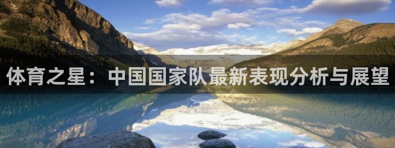 体育之星：中国国家队最新表现分析与展望