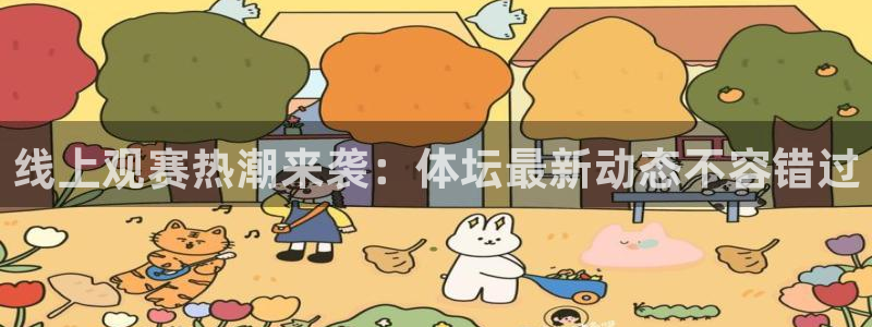 线上观赛热潮来袭：体坛最新动态不容错过